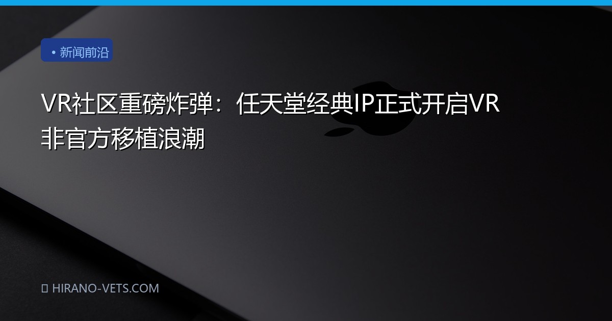 VR社区重磅炸弹：任天堂经典IP正式开启VR非官方移植浪潮