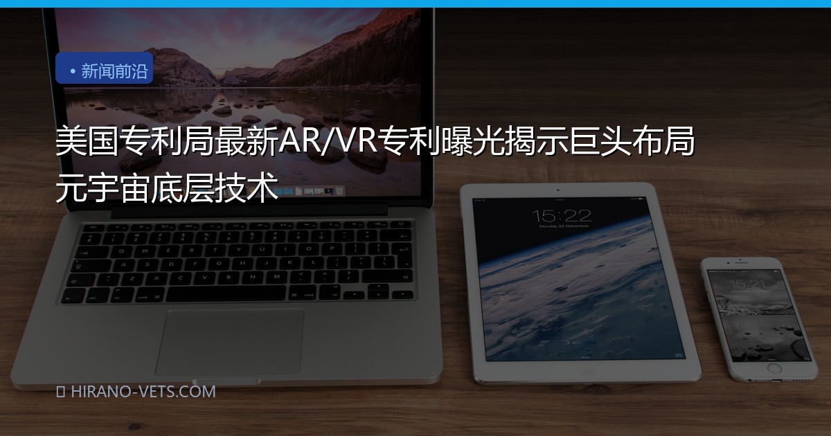 美国专利局最新AR/VR专利曝光揭示巨头布局元宇宙底层技术