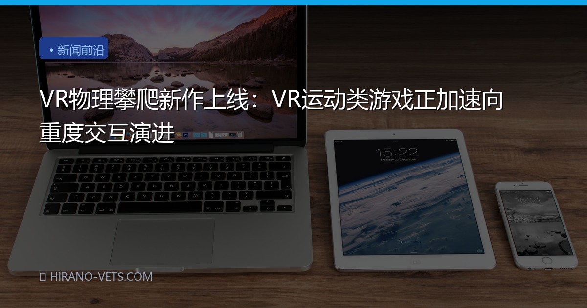VR物理攀爬新作上线：VR运动类游戏正加速向重度交互演进