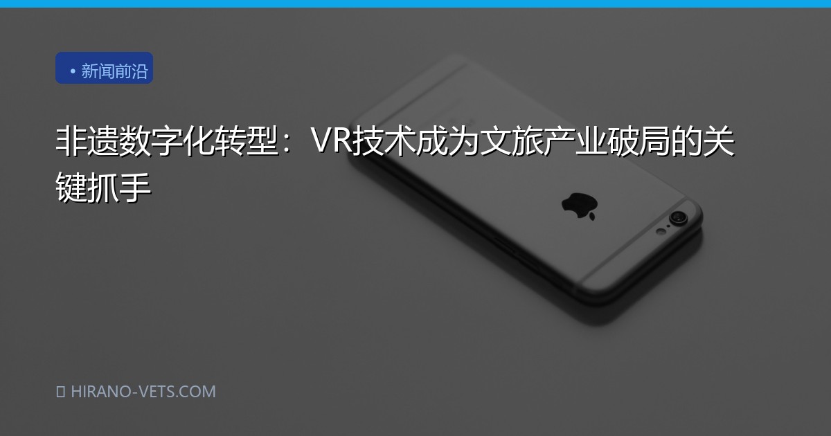 非遗数字化转型：VR技术成为文旅产业破局的关键抓手