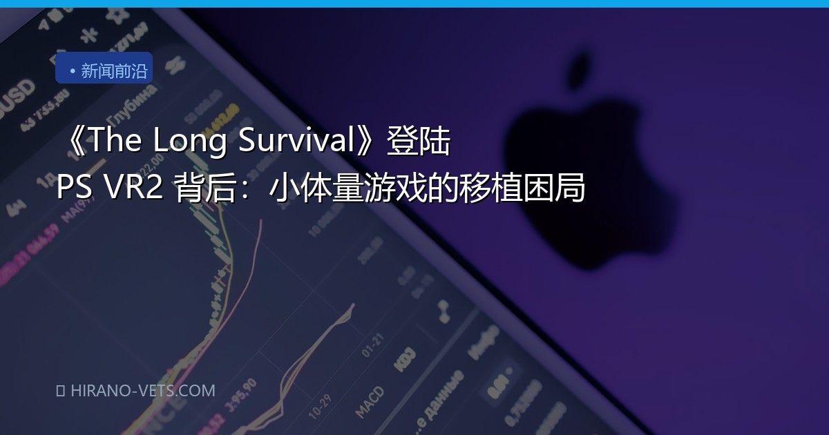 《The Long Survival》登陆 PS VR2 背后：小体量游戏的移植困局