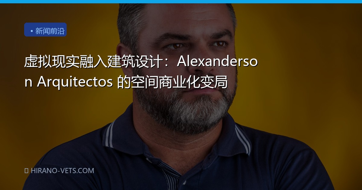 虚拟现实融入建筑设计：Alexanderson Arquitectos 的空间商业化变局