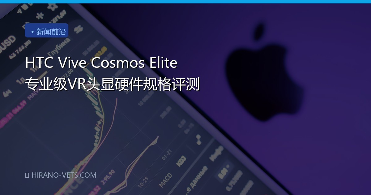 HTC Vive Cosmos Elite 专业级VR头显硬件规格评测