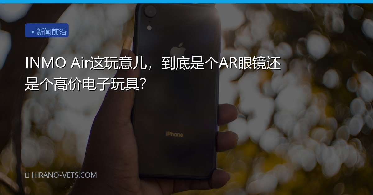 INMO Air这玩意儿，到底是个AR眼镜还是个高价电子玩具？