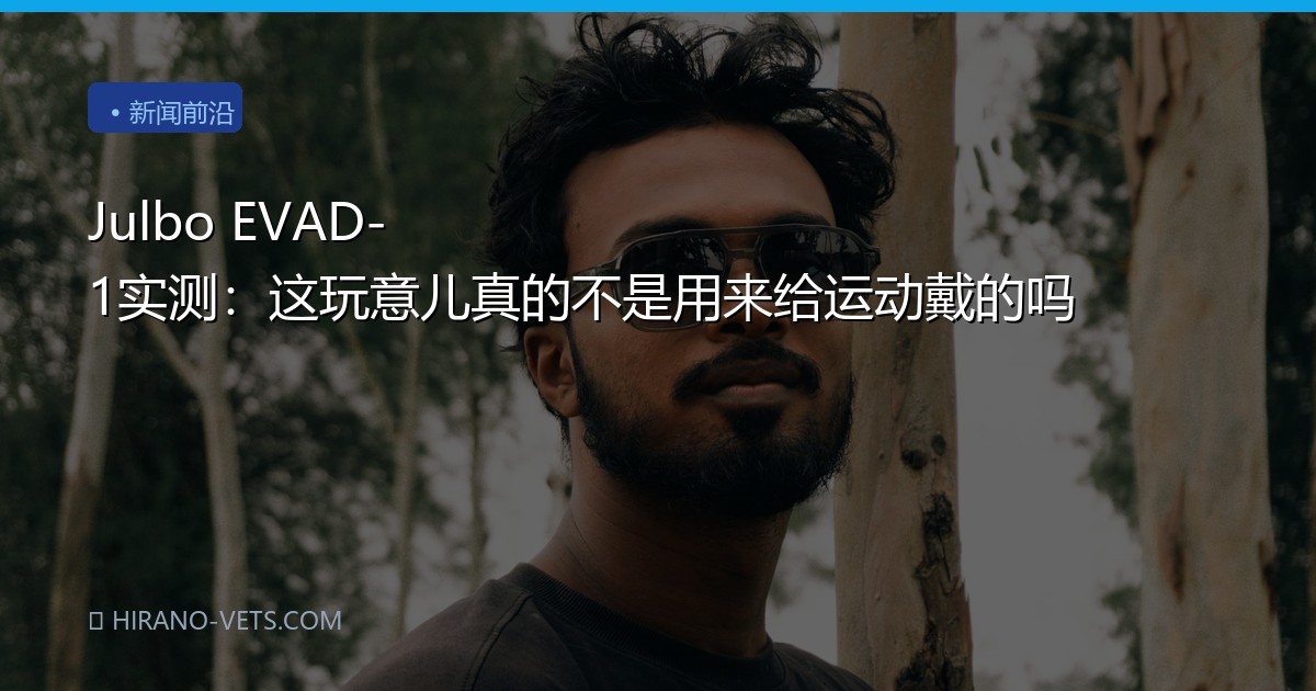 Julbo EVAD-1实测：这玩意儿真的不是用来给运动戴的吗