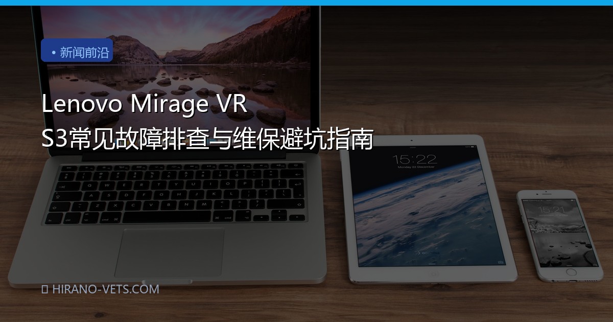 Lenovo Mirage VR S3常见故障排查与维保避坑指南