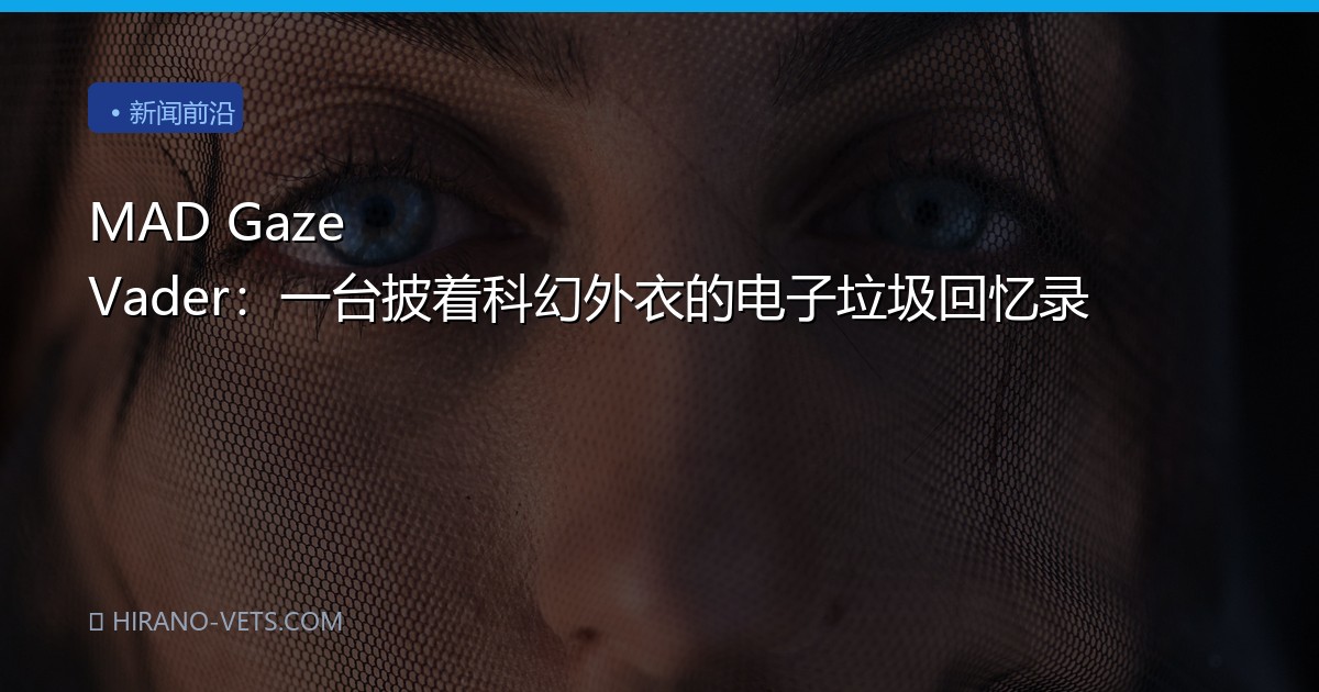 MAD Gaze Vader：一台披着科幻外衣的电子垃圾回忆录