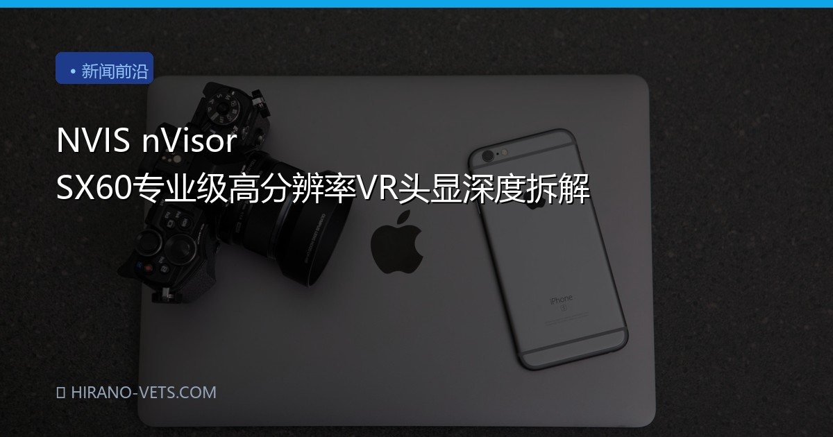 NVIS nVisor SX60专业级高分辨率VR头显深度拆解