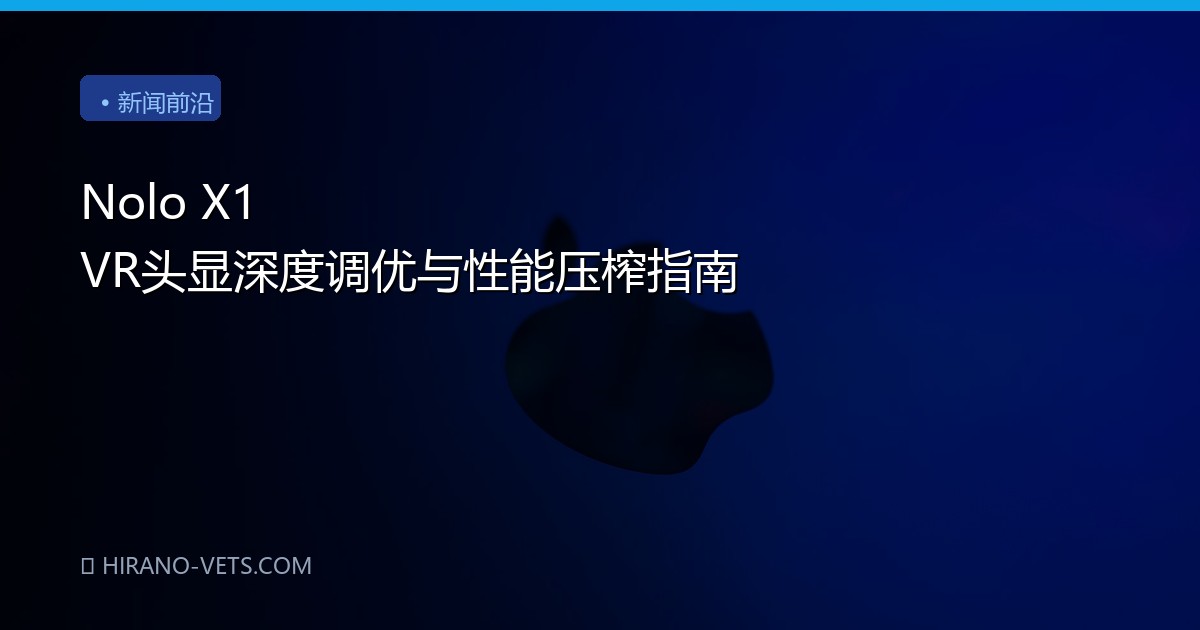 Nolo X1 VR头显深度调优与性能压榨指南