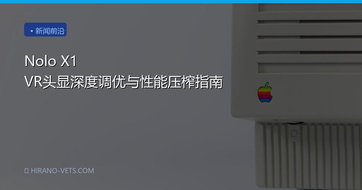 Nolo X1 VR头显深度调优与性能压榨指南