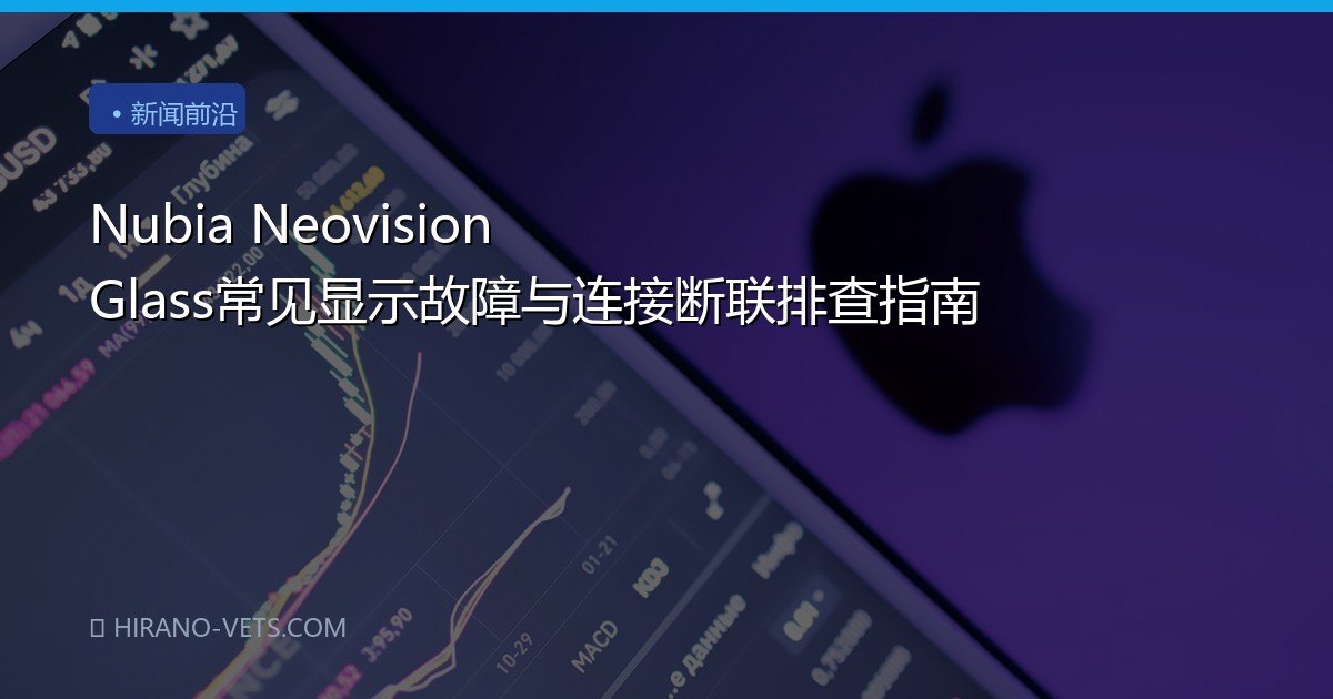 Nubia Neovision Glass常见显示故障与连接断联排查指南