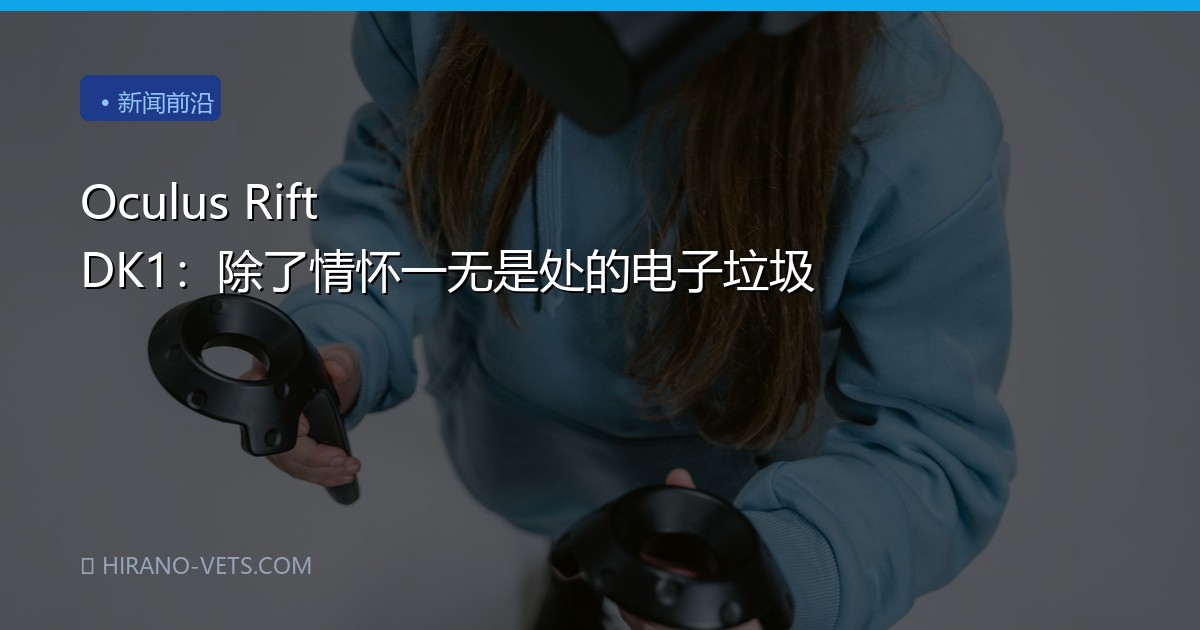 Oculus Rift DK1：除了情怀一无是处的电子垃圾