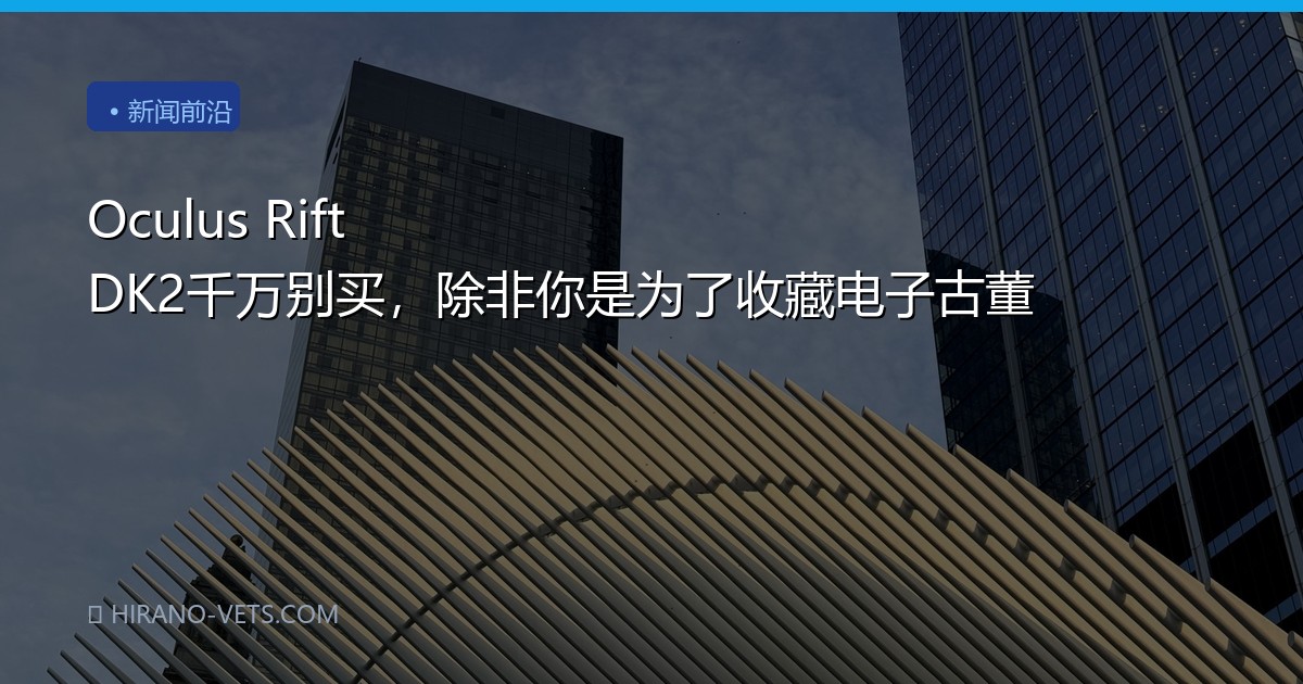 Oculus Rift DK2千万别买，除非你是为了收藏电子古董