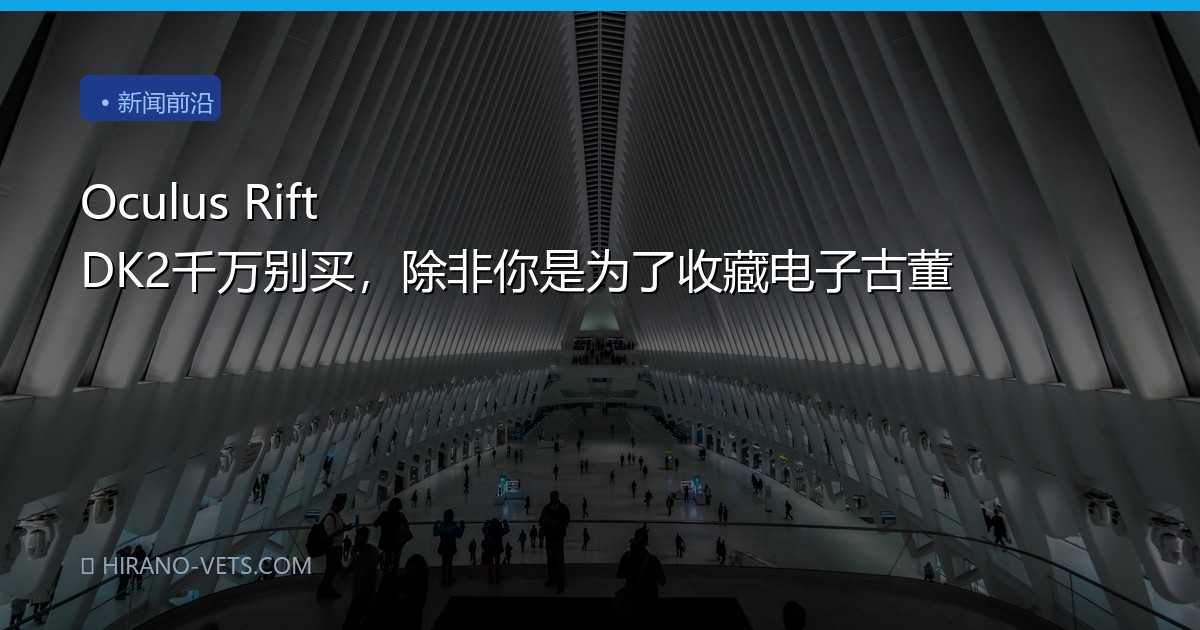Oculus Rift DK2千万别买，除非你是为了收藏电子古董