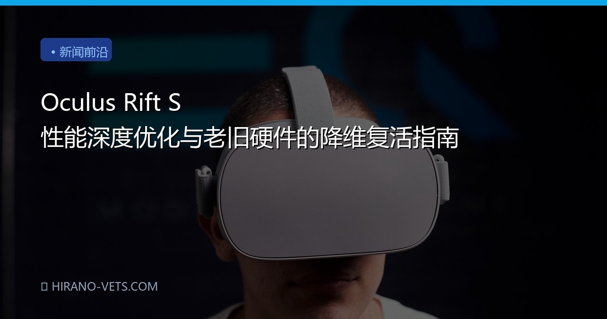 Oculus Rift S 性能深度优化与老旧硬件的降维复活指南