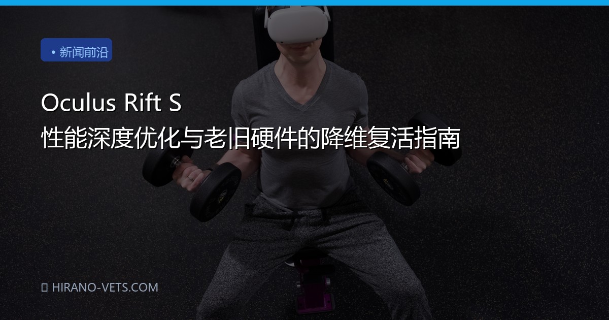 Oculus Rift S 性能深度优化与老旧硬件的降维复活指南
