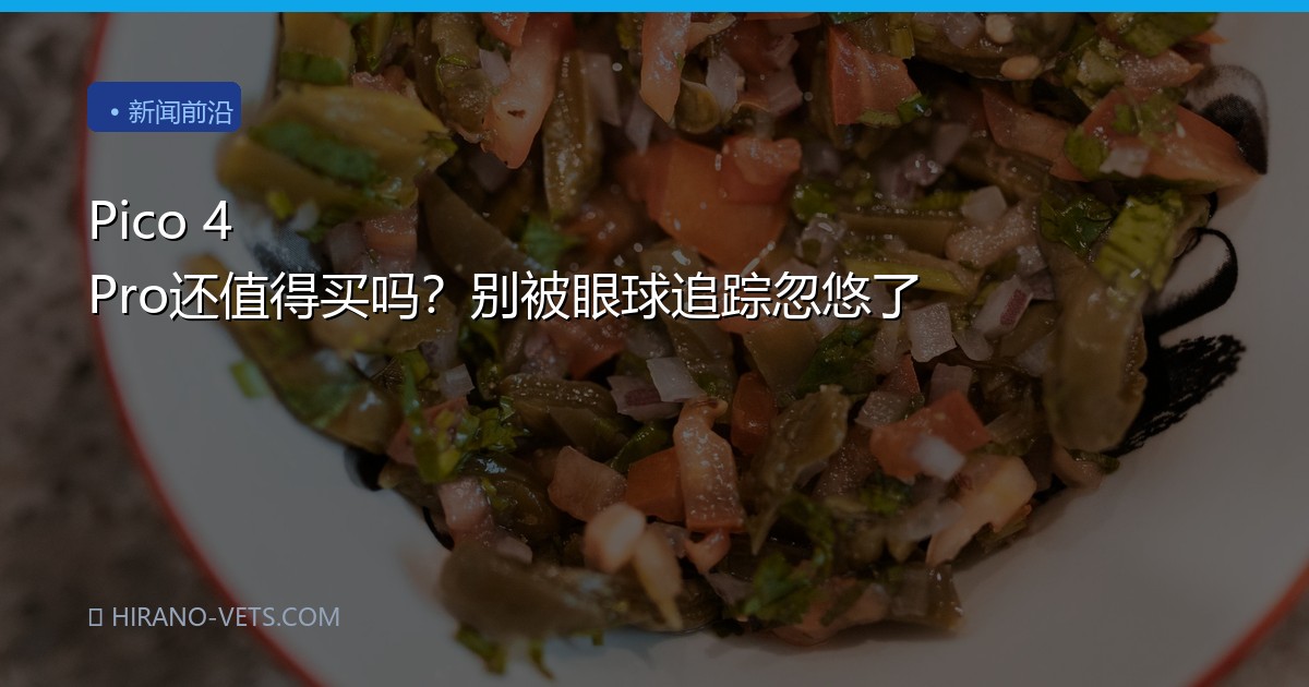 Pico 4 Pro还值得买吗？别被眼球追踪忽悠了