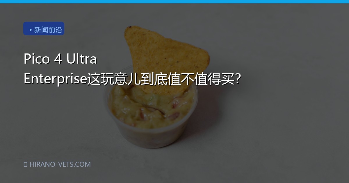 Pico 4 Ultra Enterprise这玩意儿到底值不值得买？