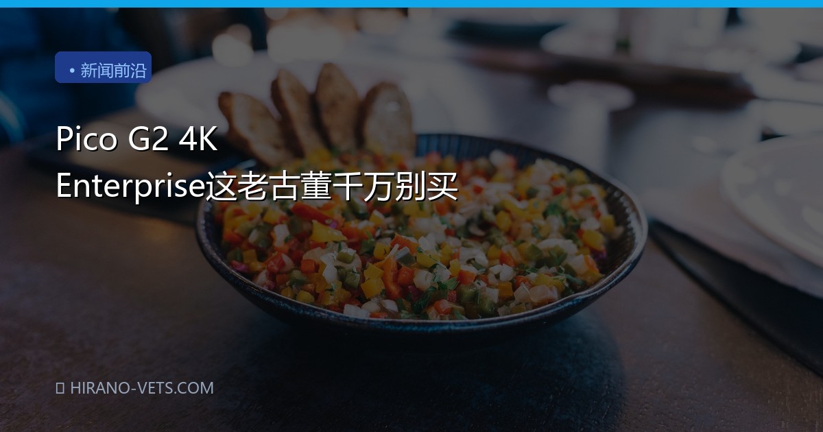 Pico G2 4K Enterprise这老古董千万别买