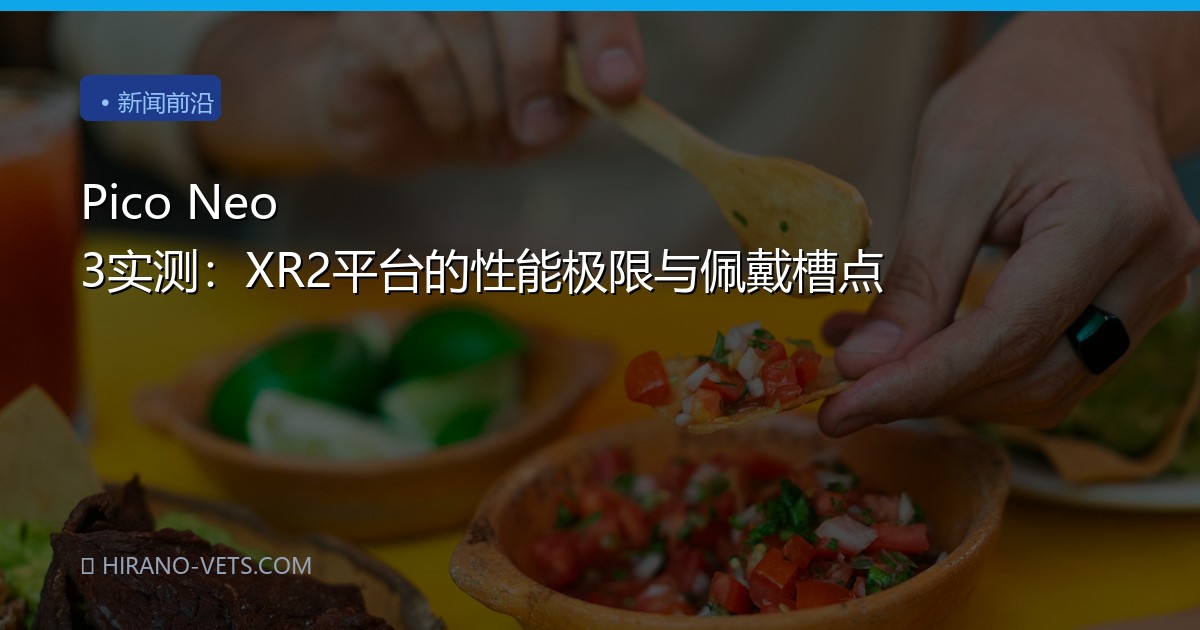 Pico Neo 3实测：XR2平台的性能极限与佩戴槽点